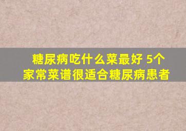 糖尿病吃什么菜最好 5个家常菜谱很适合糖尿病患者